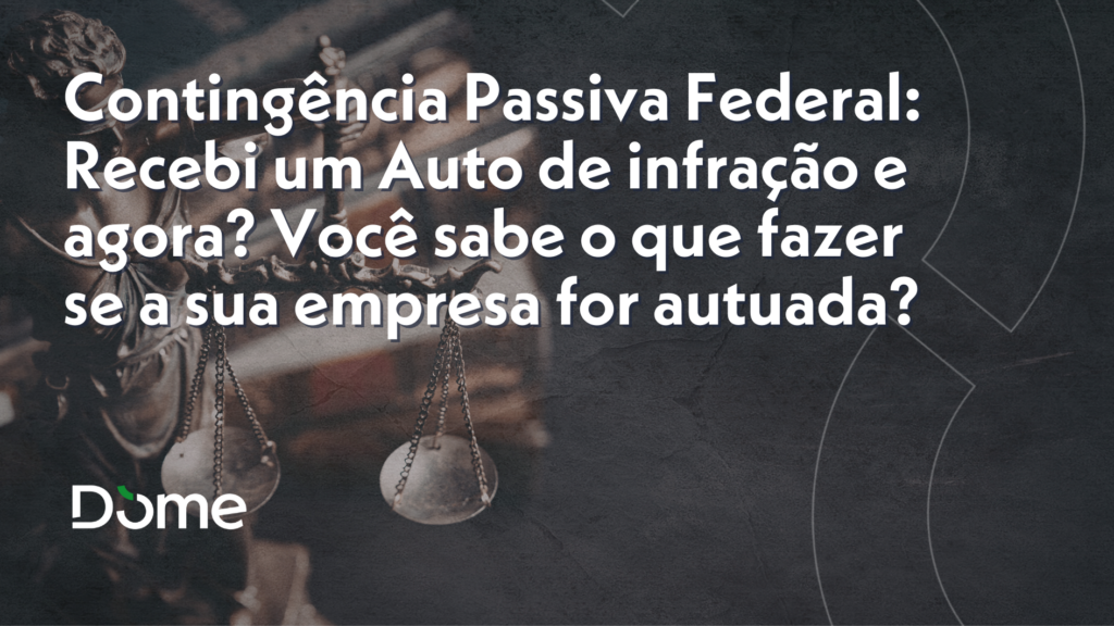 Contingência Passiva Federal: Recebi um Auto de infração e agora? Você sabe o que fazer se a sua empresa for autuada?