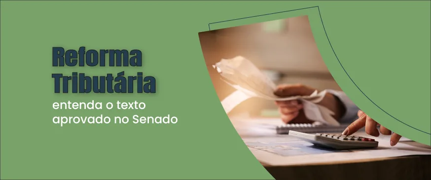 baner com o fundo verde, com o titulo reforma tributária: entenda o texto aprovado no Senado a esquerda com uma imagem de mãos manuseando documentos a direita