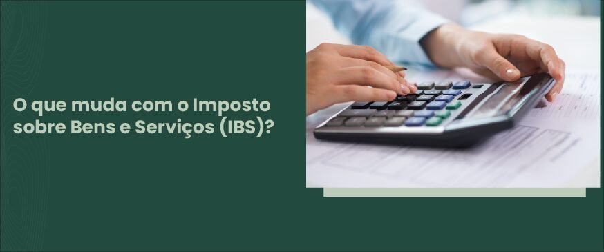 Homem calculando e texto o que muda com o Imposto sobre bens e serviços (IBS)?